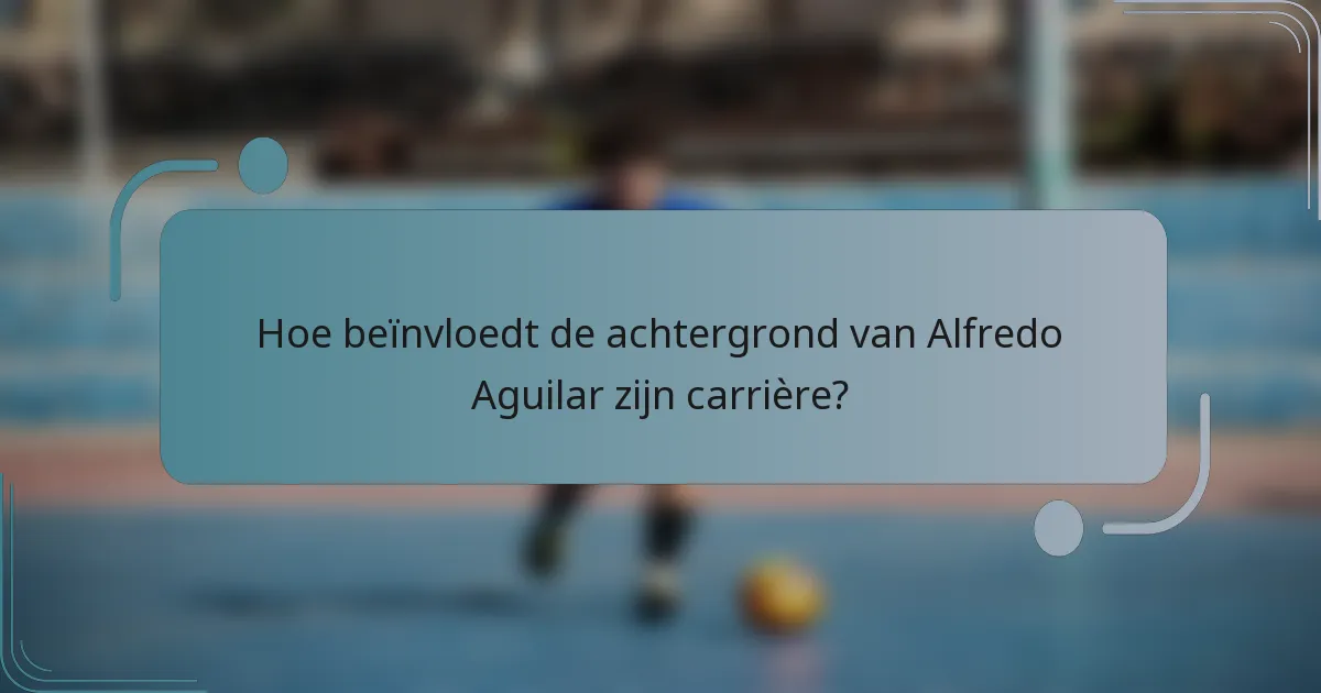 Hoe beïnvloedt de achtergrond van Alfredo Aguilar zijn carrière?