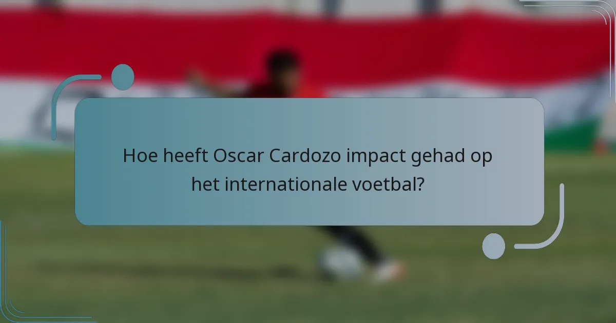Hoe heeft Oscar Cardozo impact gehad op het internationale voetbal?