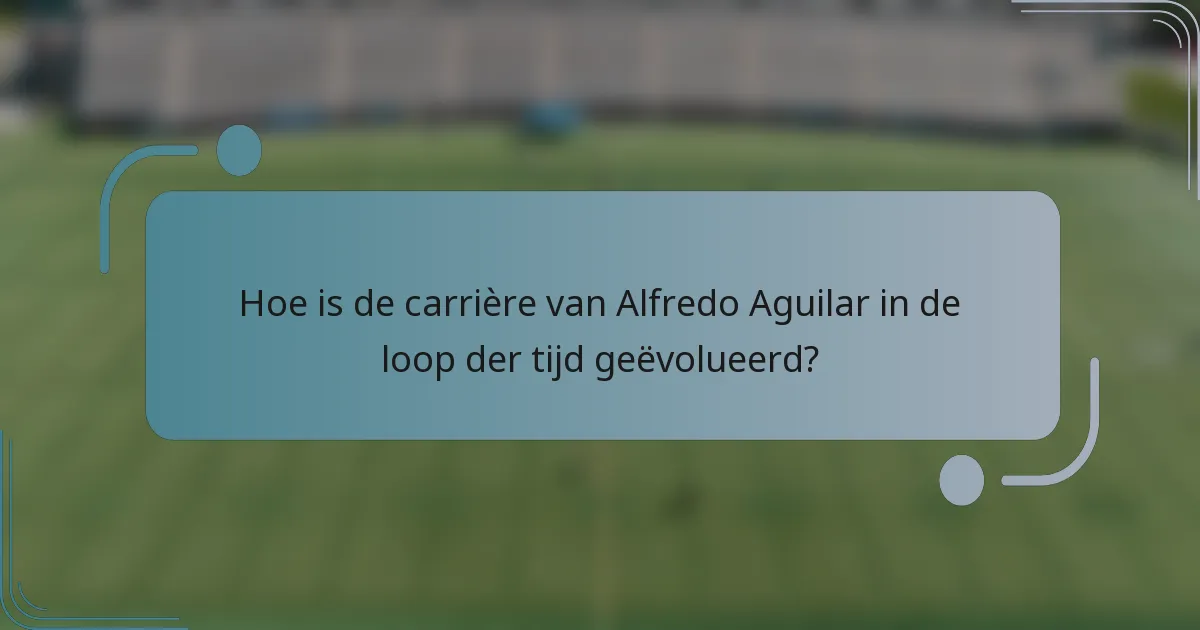 Hoe is de carrière van Alfredo Aguilar in de loop der tijd geëvolueerd?