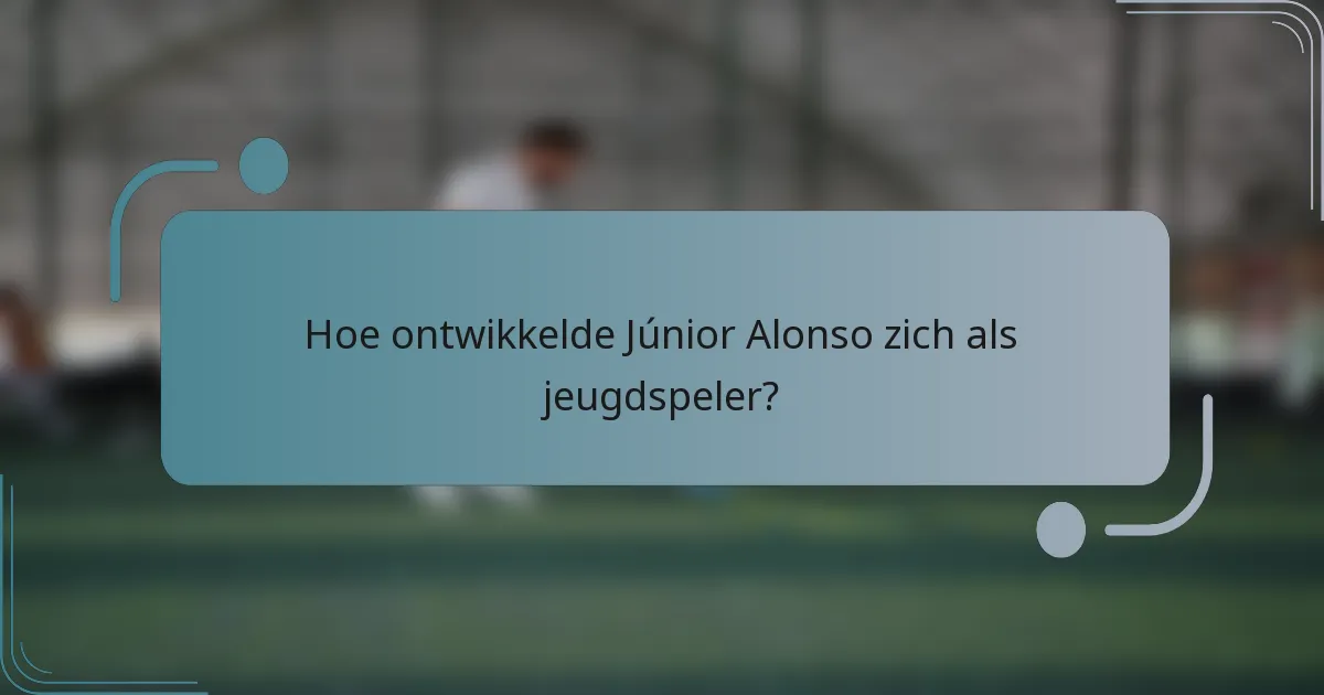 Hoe ontwikkelde Júnior Alonso zich als jeugdspeler?