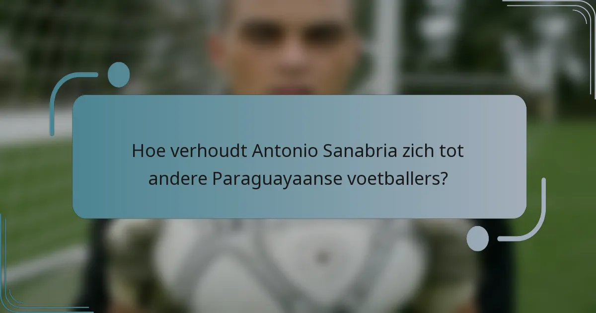 Hoe verhoudt Antonio Sanabria zich tot andere Paraguayaanse voetballers?