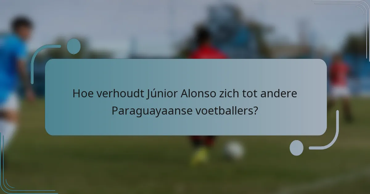Hoe verhoudt Júnior Alonso zich tot andere Paraguayaanse voetballers?