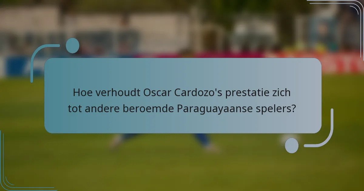 Hoe verhoudt Oscar Cardozo's prestatie zich tot andere beroemde Paraguayaanse spelers?