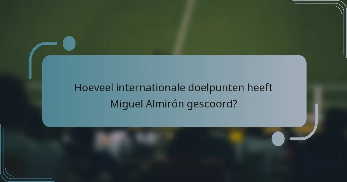 Hoeveel internationale doelpunten heeft Miguel Almirón gescoord?
