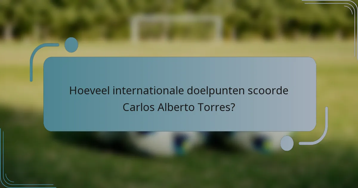 Hoeveel internationale doelpunten scoorde Carlos Alberto Torres?