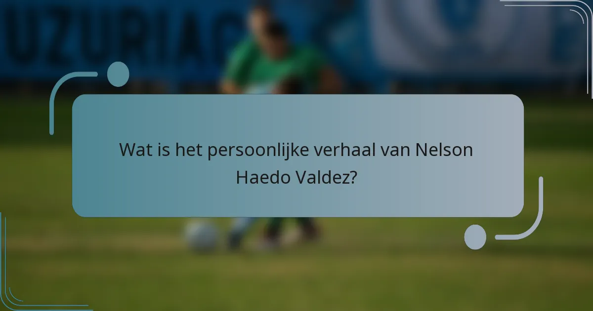 Wat is het persoonlijke verhaal van Nelson Haedo Valdez?