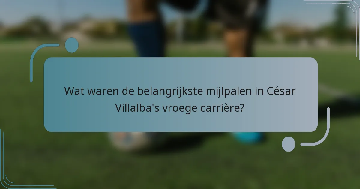 Wat waren de belangrijkste mijlpalen in César Villalba's vroege carrière?