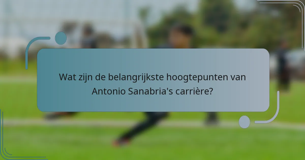 Wat zijn de belangrijkste hoogtepunten van Antonio Sanabria's carrière?
