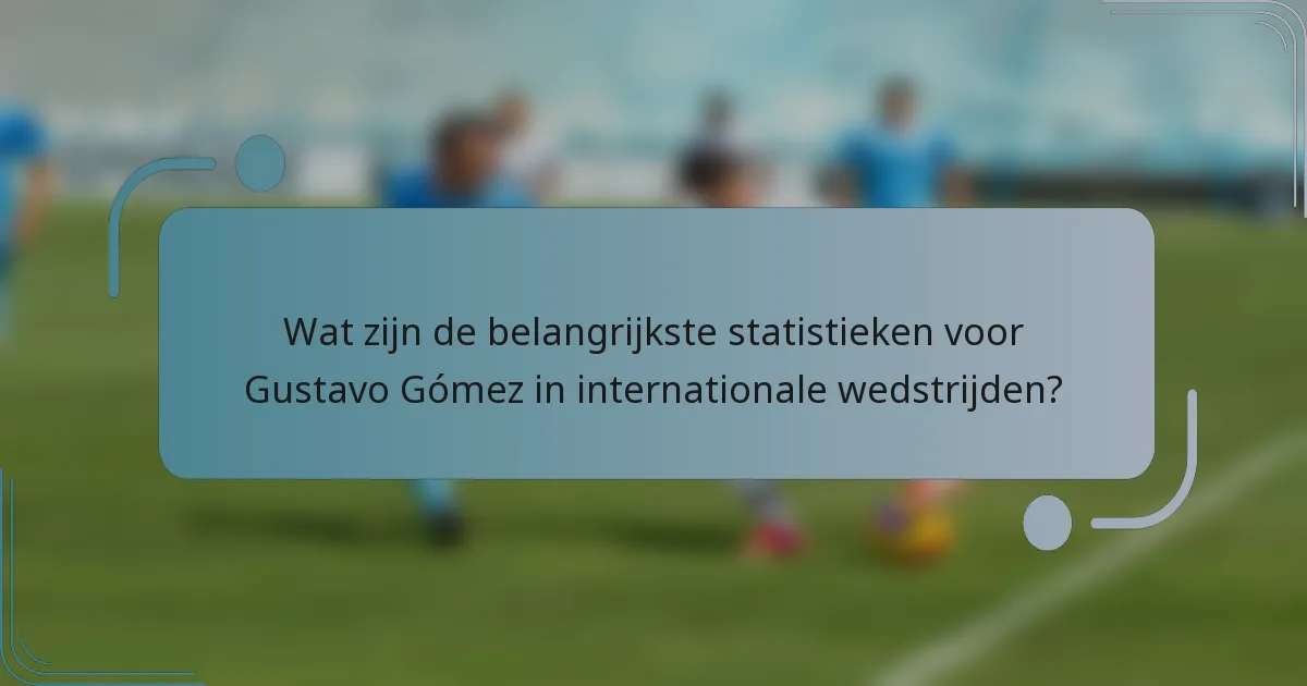 Wat zijn de belangrijkste statistieken voor Gustavo Gómez in internationale wedstrijden?