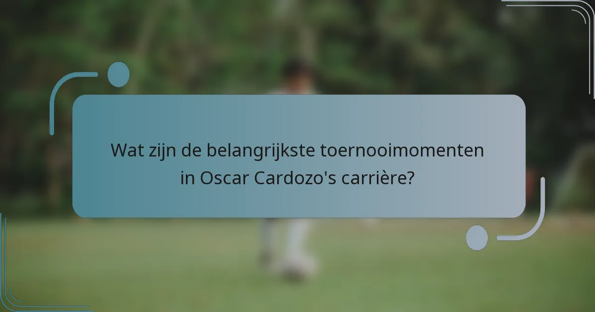 Wat zijn de belangrijkste toernooimomenten in Oscar Cardozo's carrière?