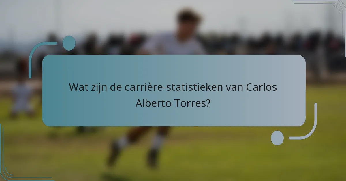 Wat zijn de carrière-statistieken van Carlos Alberto Torres?