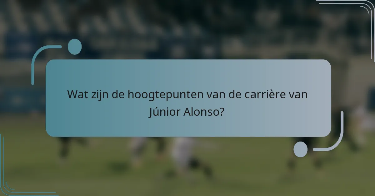 Wat zijn de hoogtepunten van de carrière van Júnior Alonso?