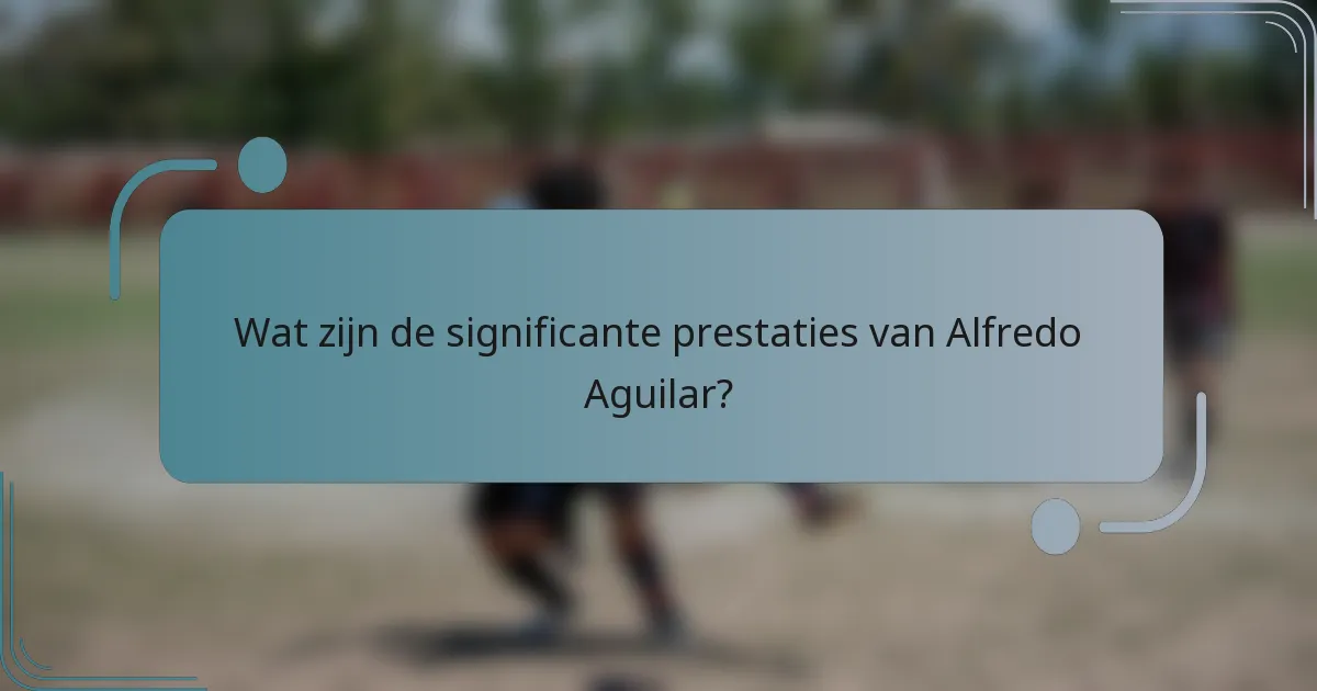 Wat zijn de significante prestaties van Alfredo Aguilar?