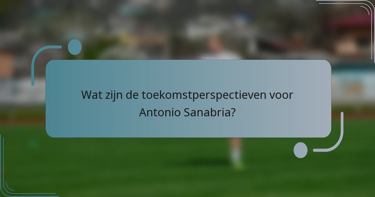 Wat zijn de toekomstperspectieven voor Antonio Sanabria?