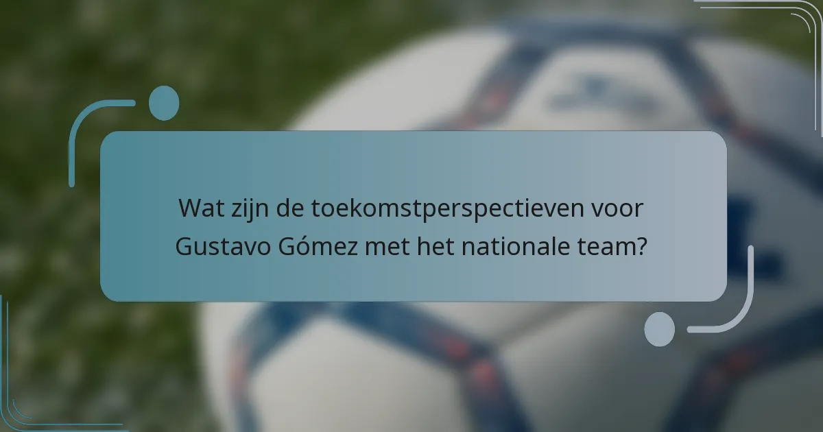 Wat zijn de toekomstperspectieven voor Gustavo Gómez met het nationale team?