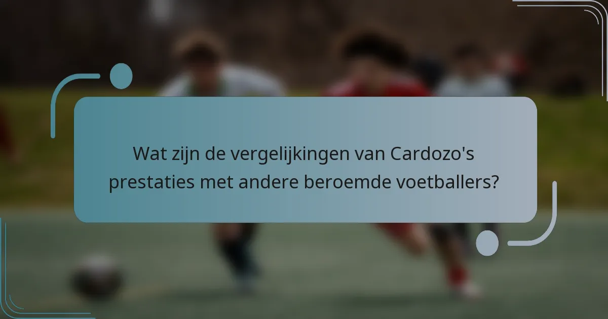 Wat zijn de vergelijkingen van Cardozo's prestaties met andere beroemde voetballers?