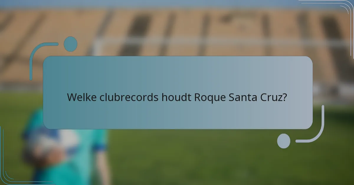 Welke clubrecords houdt Roque Santa Cruz?