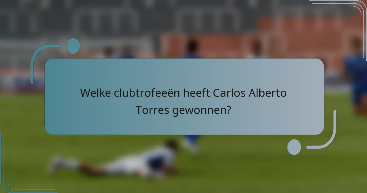 Welke clubtrofeeën heeft Carlos Alberto Torres gewonnen?