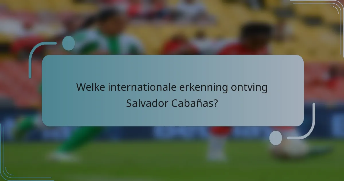 Welke internationale erkenning ontving Salvador Cabañas?