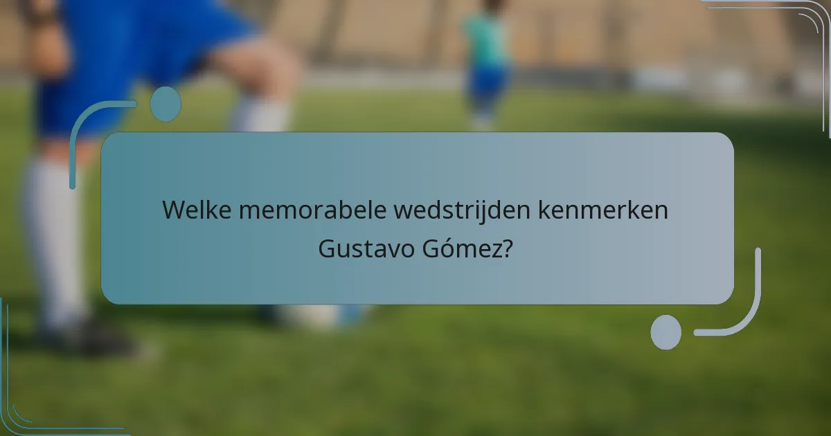 Welke memorabele wedstrijden kenmerken Gustavo Gómez?