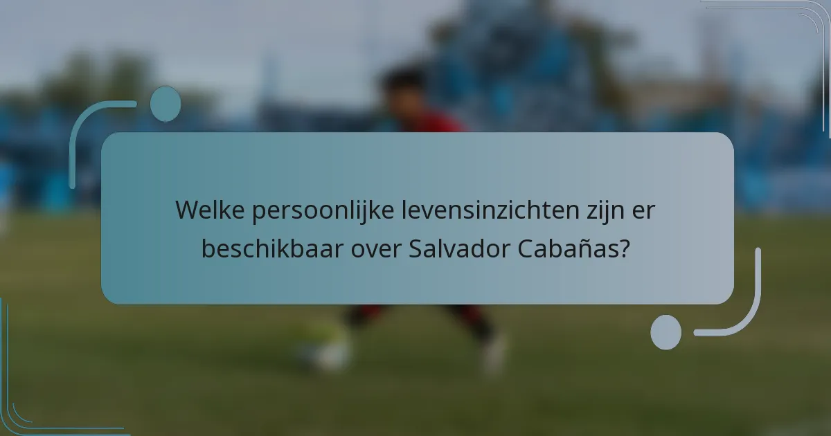 Welke persoonlijke levensinzichten zijn er beschikbaar over Salvador Cabañas?