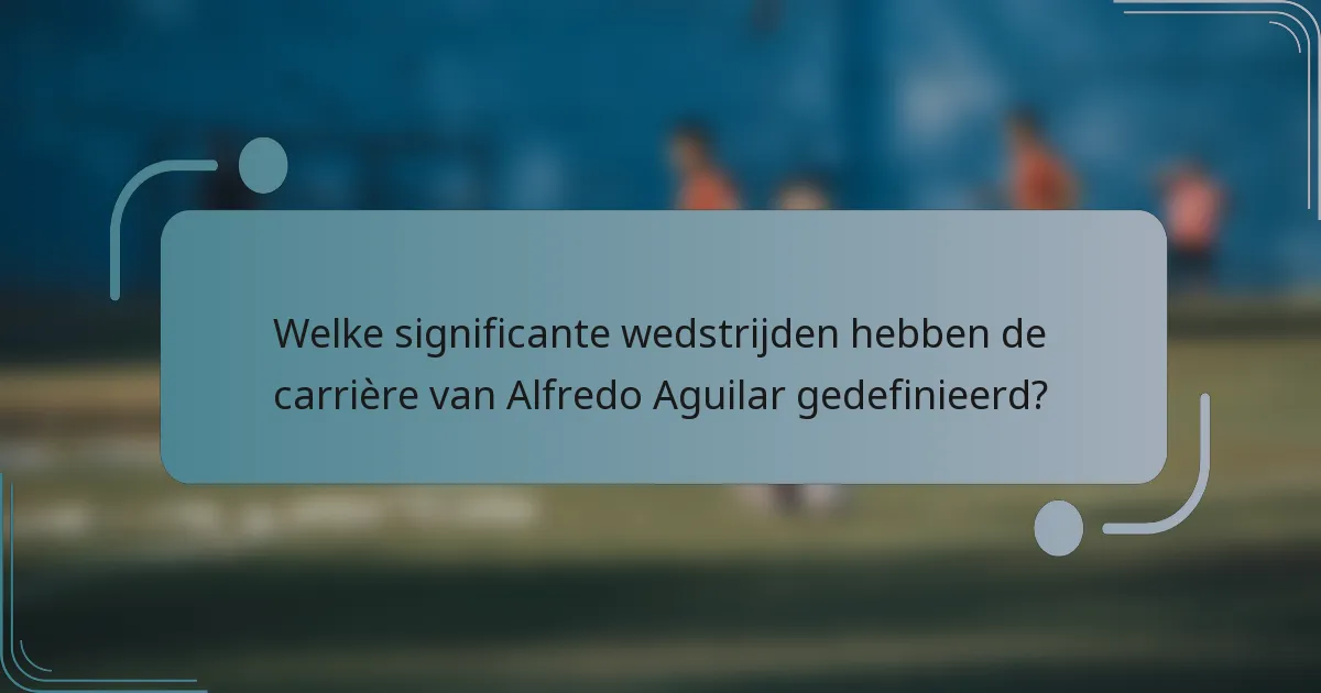 Welke significante wedstrijden hebben de carrière van Alfredo Aguilar gedefinieerd?