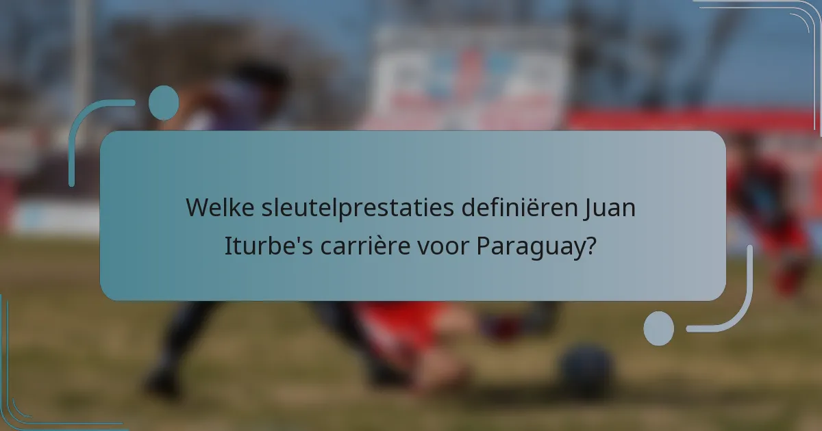 Welke sleutelprestaties definiëren Juan Iturbe's carrière voor Paraguay?